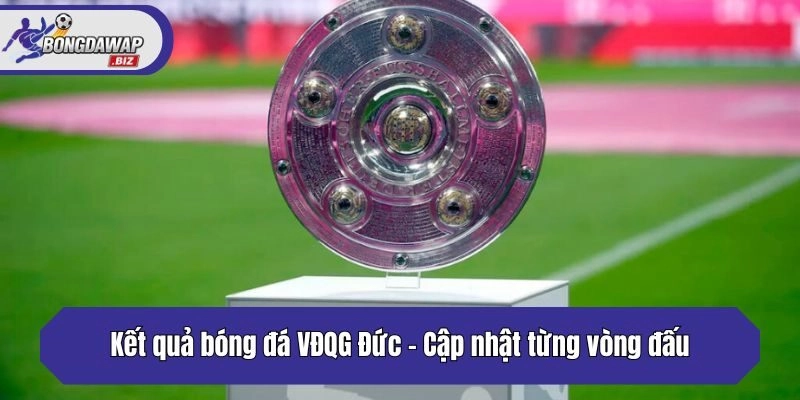 Kết quả bóng đá VĐQG Đức - Cập nhật từng vòng đấu