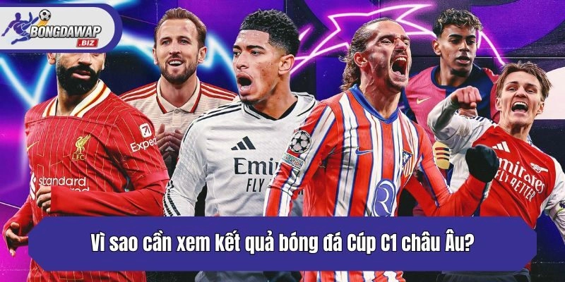 Vì sao cần xem kết quả bóng đá Cúp C1 châu Âu?